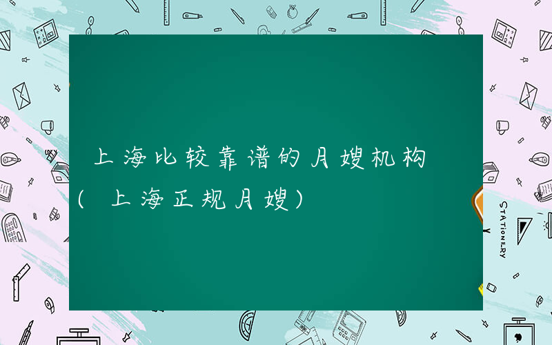 上海比较靠谱的月嫂机构 (上海正规月嫂)